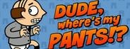 Dude, where’s my pants!?