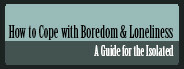 How To Cope With Boredom and Loneliness