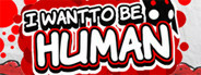 I Want To Be Human