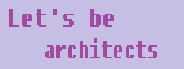 Let's be architects