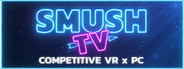 SMUSH.TV - Competitive VR x PC Action