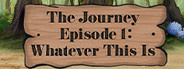 The Journey: Episode 1 - Whatever This Is