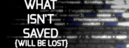 What Isn't Saved (will be lost)